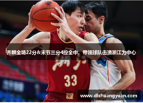 齐麟全场22分&末节三分4投全中，带领球队击溃浙江为中心